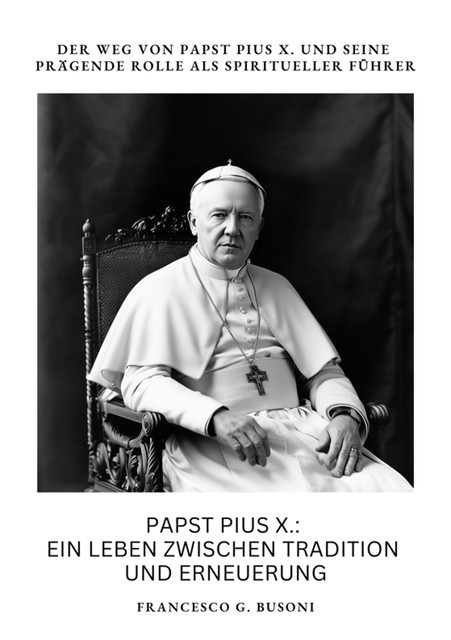 Papst Pius X.: Ein Leben zwischen Tradition und Erneuerung, Francesco G. Busoni