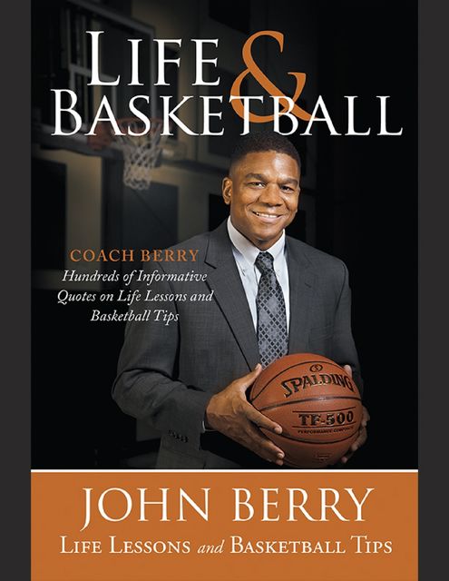 Life and Basketball: Life Lessons and Basketball Tips, John Berry