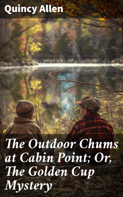 The Outdoor Chums at Cabin Point; Or, The Golden Cup Mystery, Quincy Allen