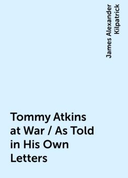 Tommy Atkins at War / As Told in His Own Letters, James Alexander Kilpatrick