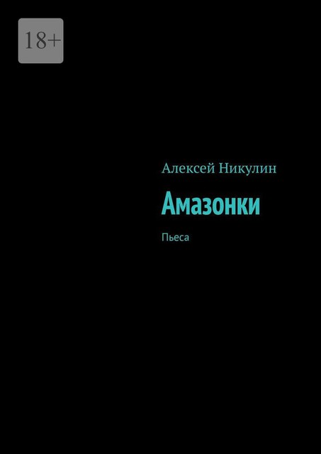 Амазонки. Пьеса, Алексей Никулин