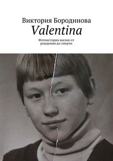 Valentina. Фотоистория жизни от рождения до смерти, 