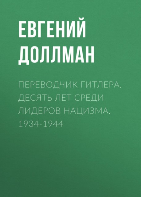 Переводчик Гитлера. Десять лет среди лидеров нацизма. 1934–1944, Евгений Доллман