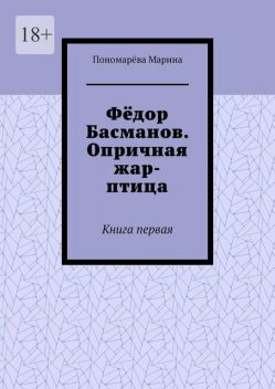 Федор Басманов. Опричная жар-птица. Книга первая, Марина Пономарева