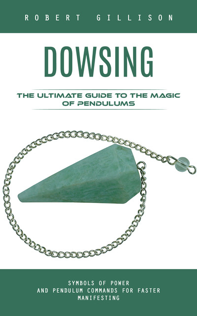 Dowsing: The Ultimate Guide to the Magic of Pendulums, Robert Gillison