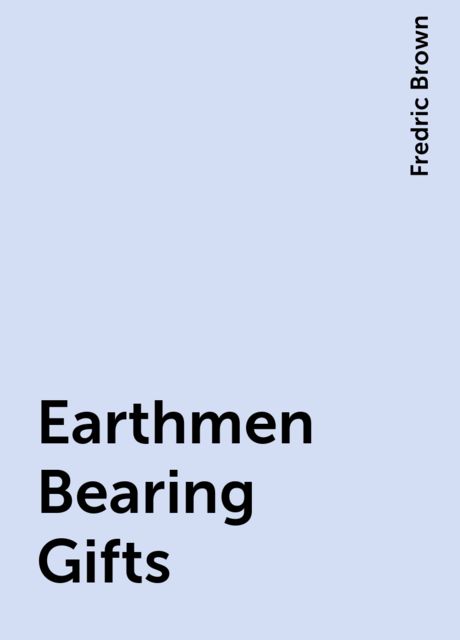 Earthmen Bearing Gifts, Fredric Brown