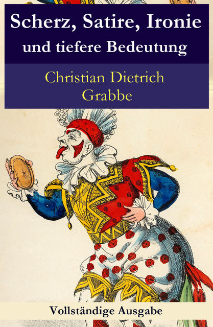 Scherz, Satire, Ironie und tiefere Bedeutung – Vollständige Ausgabe, Christian Dietrich Grabbe