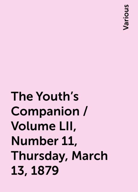 The Youth's Companion / Volume LII, Number 11, Thursday, March 13, 1879, Various