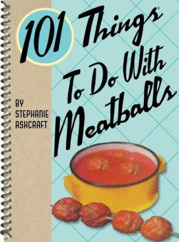 101 Things To Do With Meatballs, Stephanie Ashcraft