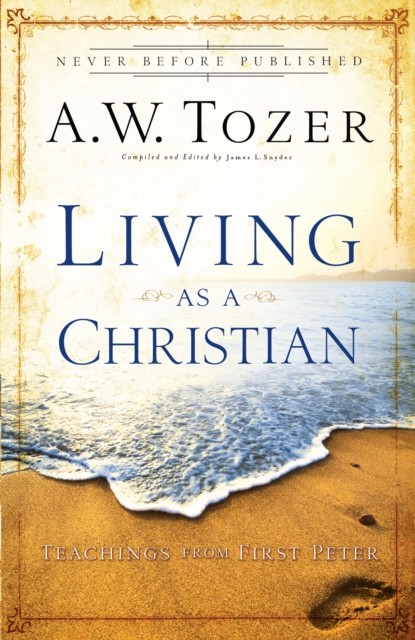 Living as a Christian: Teachings From First Peter, A.W.Tozer, James L. Snyder