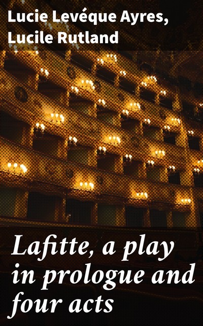 Lafitte, a play in prologue and four acts, Lucie Levéque Ayres, Lucile Rutland