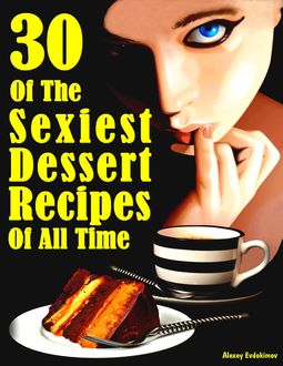 30 Desserts That Are Better Than Sex: Dessert or Sex, Alexey Evdokimov