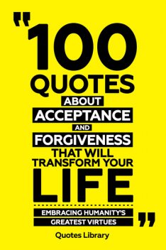 100 Quotes About Acceptance And Forgiveness That Will Transform Your Life – Embracing Humanity's Greatest Virtues, Quotes Library