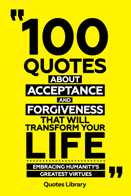 100 Quotes About Acceptance And Forgiveness That Will Transform Your Life – Embracing Humanity's Greatest Virtues, Quotes Library