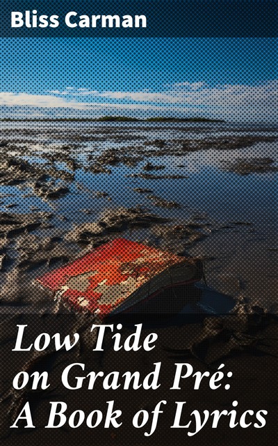 Low Tide on Grand Pré: A Book of Lyrics, Bliss Carman