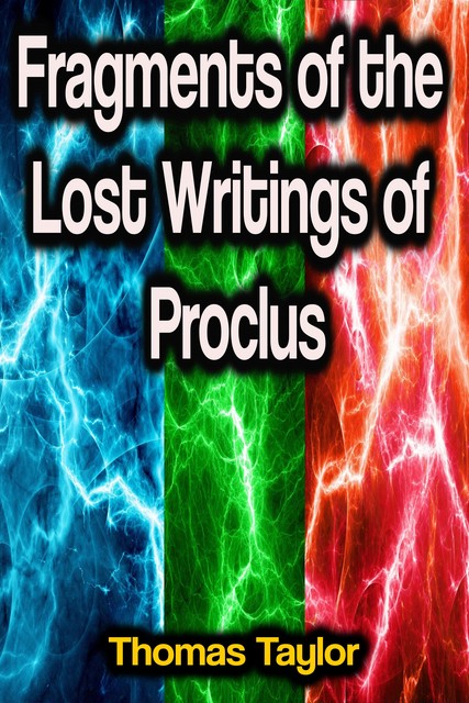 Fragments of the Lost Writings of Proclus, Thomas Taylor