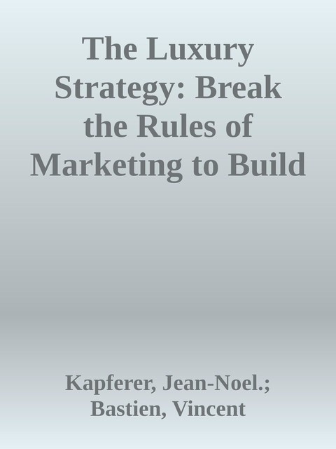 The Luxury Strategy: Break the Rules of Marketing to Build Luxury Brands, Jean-Noel., Kapferer, Vincent Bastien