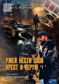 Умей нести свой крест и веруй!. Книга вторая: Мои проулочки, Ренат Х. Нуруллин