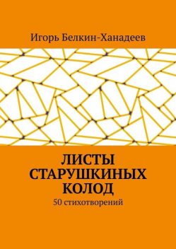 Листы старушкиных колод. 50 стихотворений, Игорь Белкин-Ханадеев