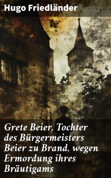 Grete Beier, Tochter des Bürgermeisters Beier zu Brand, wegen Ermordung ihres Bräutigams, Hugo Friedländer