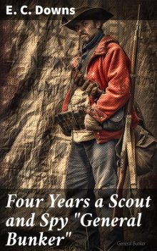 Four Years a Scout and Spy “General Bunker”, E.C. Downs