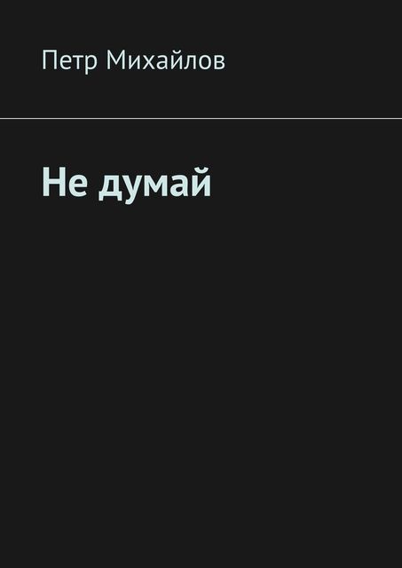 Не думай, Петр Михайлов