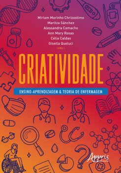 Criatividade: Ensino-Aprendizagem & Teoria de Enfermagem, Miriam Marinho Chrizostimo, Alessandra Conceição Leite Funchal Camacho, Ann Mary Machado Tinoco Feitosa Rosa, Célia Pereira Caldas, Gisella de Carvalho Queluci, Maritza Consuelo Ortiz Sánchez