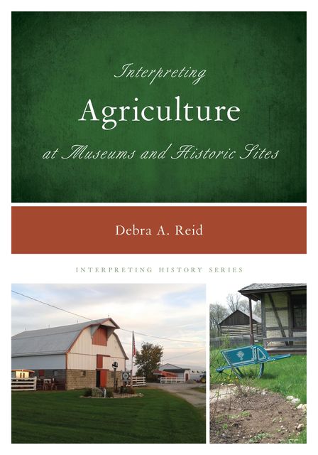 Interpreting Agriculture at Museums and Historic Sites, Debra Reid