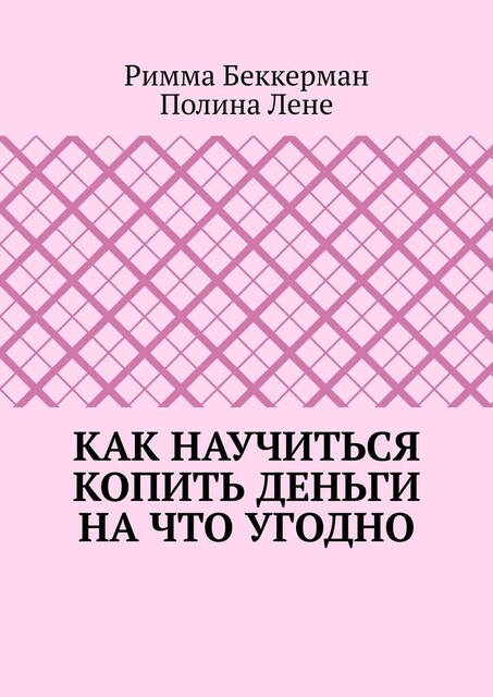 Как научиться копить деньги на что угодно, Римма Беккерман, Полина Лене
