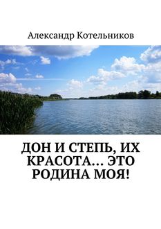 Дон и степь, их красота… это Родина моя, Александр Котельников