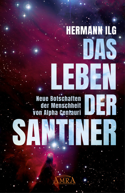 DAS LEBEN DER SANTINER: Neue Botschaften der Menschheit von Alpha Centauri, Hermann Ilg