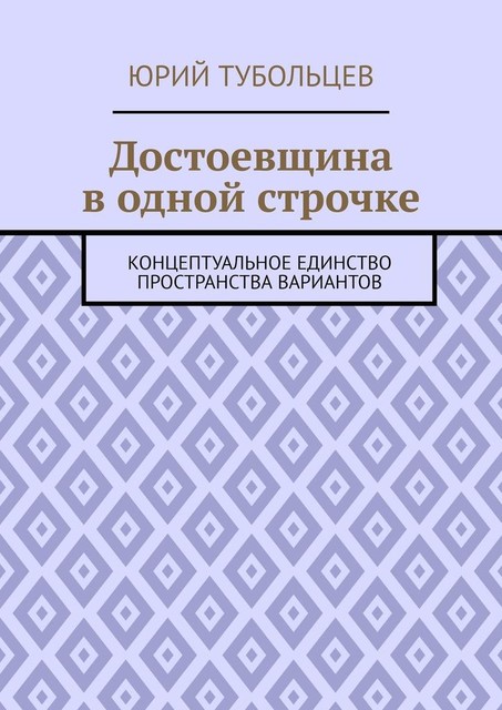 Достоевщина в одной строчке. Концептуальное единство пространства вариантов, Юрий Тубольцев