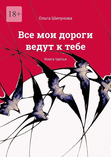 Все мои дороги ведут к тебе. Книга третья, Ольга Шипунова