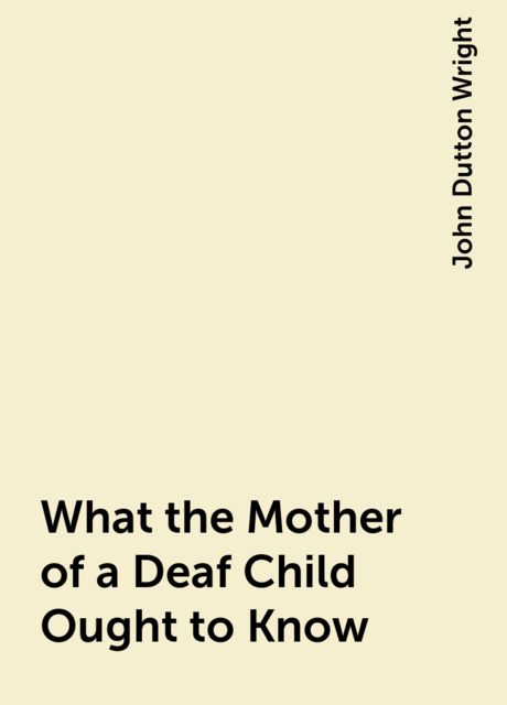 What the Mother of a Deaf Child Ought to Know, John Dutton Wright