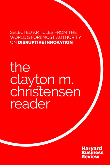 The Clayton M. Christensen Reader, Clayton Christensen, Harvard Business Review