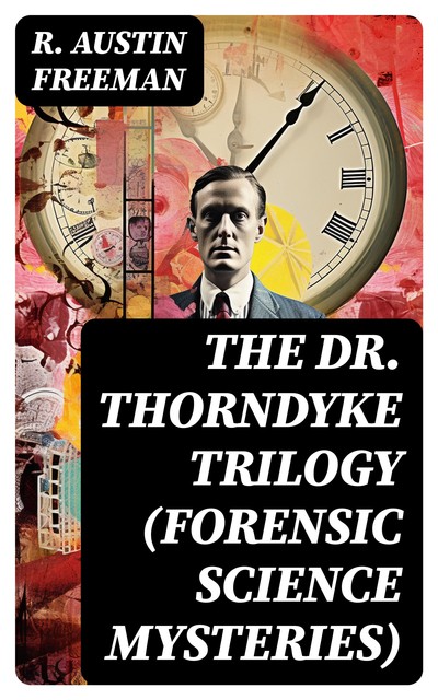 THE DR. THORNDYKE TRILOGY (Forensic Science Mysteries), R.Austin Freeman