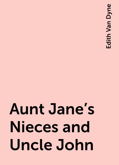 Aunt Jane's Nieces and Uncle John, Edith Van Dyne