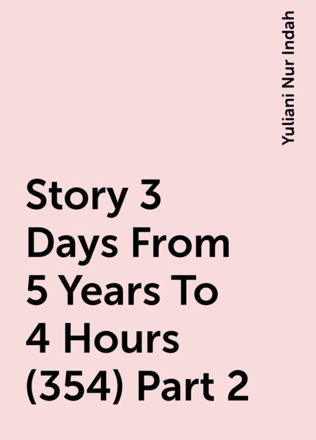 Story 3 Days From 5 Years To 4 Hours (354) Part 2, Yuliani Nur Indah
