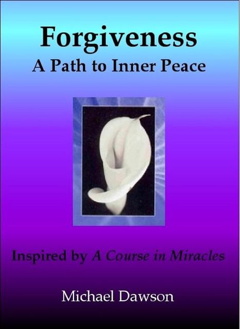 Forgiveness: A Path to Inner Peace – Inspired by A Course in Miracles, Michael Dawson