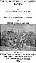 The Complete Works of Nathaniel Hawthorne, Appendix to Volume XII: Tales, Sketches, and other Papers by Nathaniel Hawthorne with a Biographical Sketch by George Parsons Lathrop Biographical Sketch of Nathaniel Hawthorne, George Parsons Lathrop
