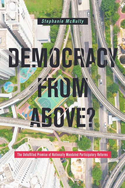 Democracy from Above? The Unfulfilled Promise of Nationally Mandated Participatory Reforms, Stephanie McNulty