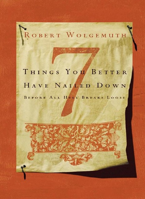 7 Things You Better Have Nailed Down Before All Hell Breaks Loose, Robert Wolgemuth