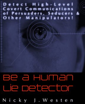 Be A Human Lie Detector : Detect Covert Communications of Persuaders, Seducers and Other Manipulators!, Nicky Westen