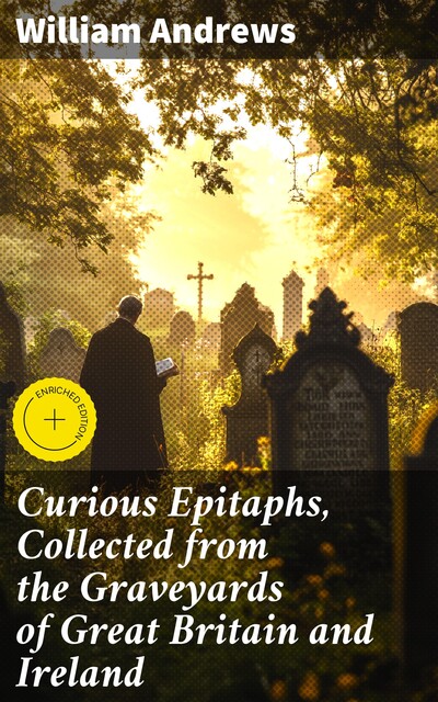 Curious Epitaphs, Collected from the Graveyards of Great Britain and Ireland, William Andrews