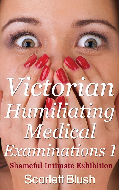 Victorian Humiliating Medical Examinations 1, Scarlett Blush