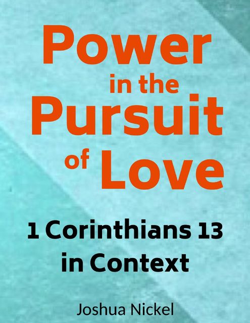 Power in the Pursuit of Love – 1 Corinthians 13 in Context, Joshua Nickel
