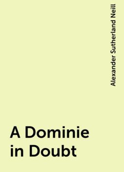 A Dominie in Doubt, Alexander Sutherland Neill