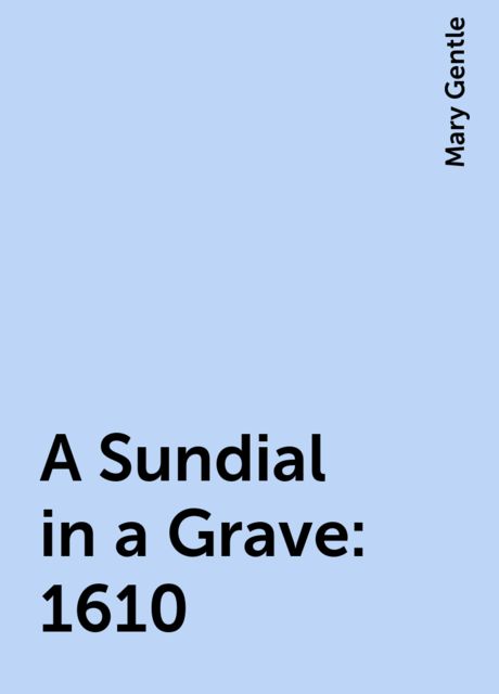 A Sundial in a Grave: 1610, Mary Gentle