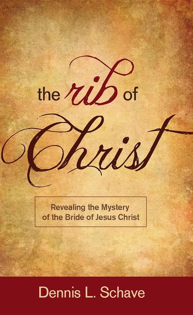 The Rib of Chist: Revealing the Mystery of the Bride of Jesus Christ, Dennis Schave