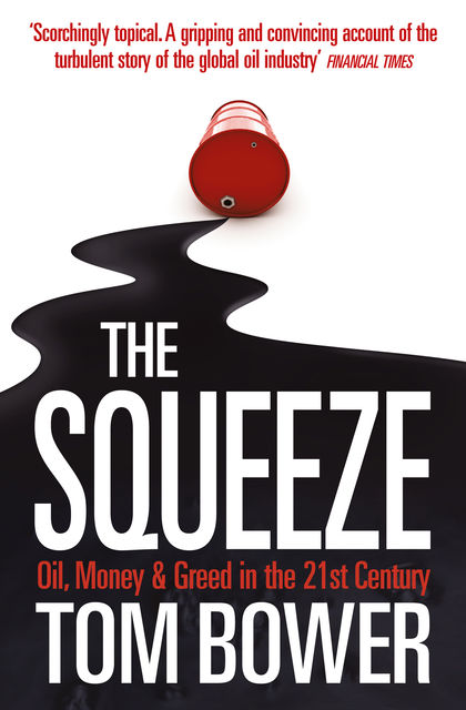 The Squeeze: Oil, Money and Greed in the 21st Century (Text Only), Tom Bower